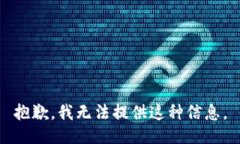 抱歉，我无法提供这种信息。