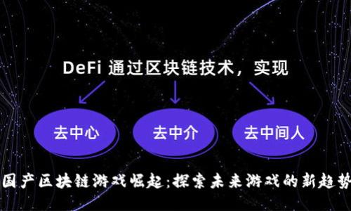国产区块链游戏崛起：探索未来游戏的新趋势